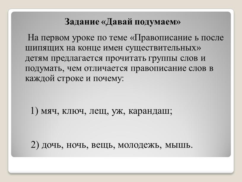 Задание «Давай подумаем» На первом уроке по теме «Правописание ь после шипящих на конце имен существительных» детям предлагается прочитать группы слов и подумать, чем отличается…