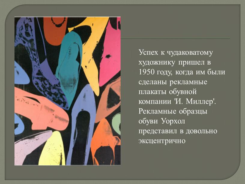 Успех к чудаковатому художнику пришел в 1950 году, когда им были сделаны рекламные плакаты обувной компании 'И