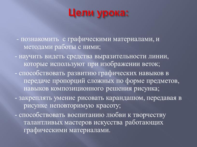 Цели урока: - познакомить с графическими материалами, и методами работы с ними; - научить видеть средства выразительности линии, которые используют при изображении веток; - способствовать…