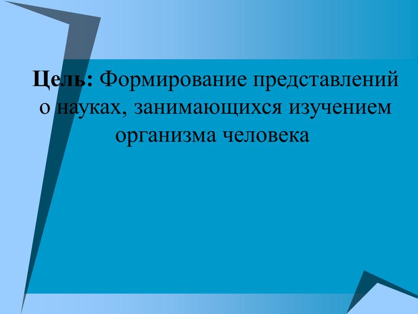 Цель: Формирование представлений о науках, занимающихся изучением организма человека