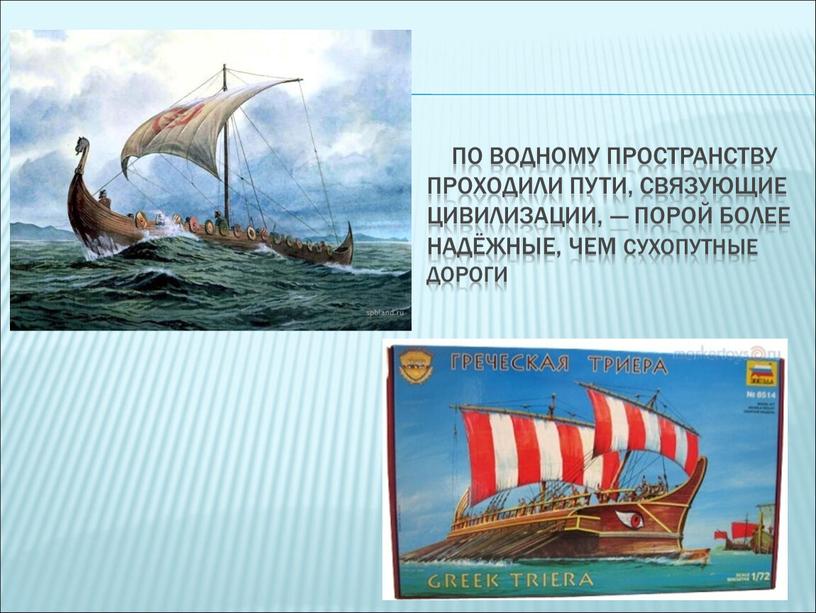 По водному пространству проходили пути, связующие цивилизации, — порой более надёжные, чем сухопутные дороги