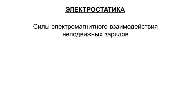 ЭЛЕКТРОСТАТИКА Силы электромагнитного взаимодействия неподвижных зарядов