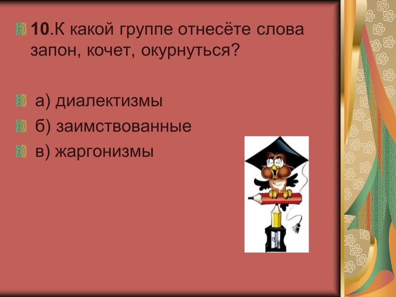 К какой группе отнесёте слова запон, кочет, окурнуться? а) диалектизмы б) заимствованные в) жаргонизмы