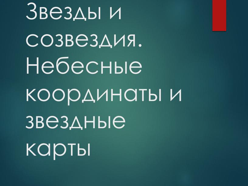 Звезды и созвездия. Небесные координаты и звездные карты