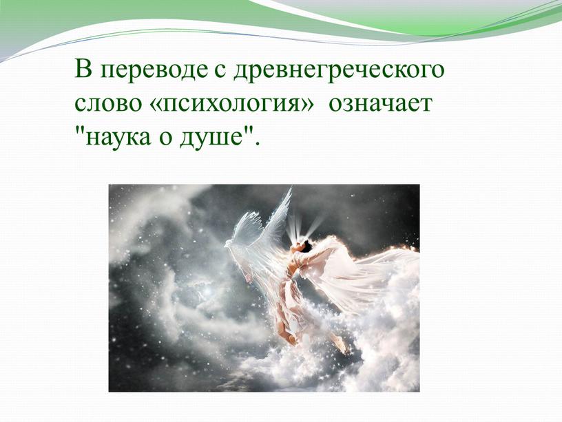 В переводе с древнегреческого слово «психология» означает "наука о душе"