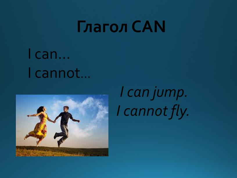 Глагол CAN I can… I cannot… I can jump