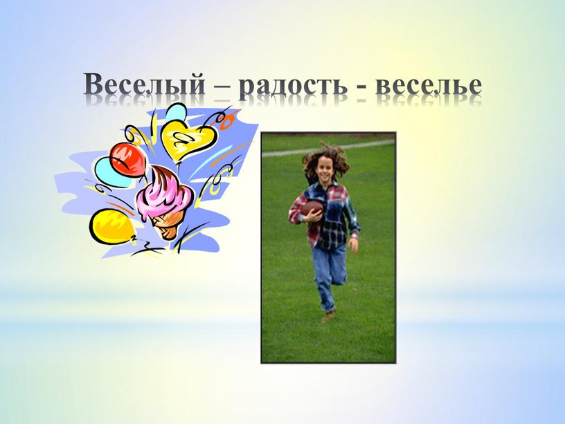 Веселый – радость - веселье