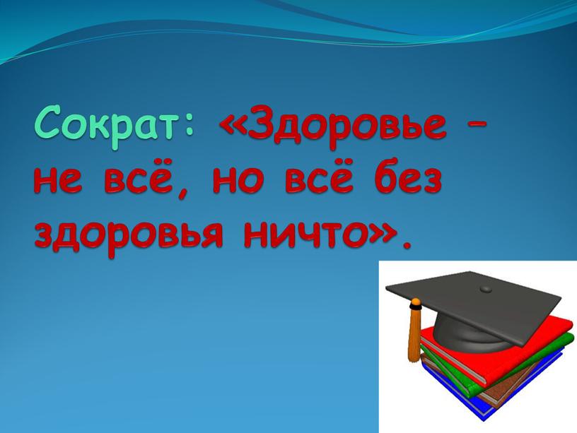 Сократ: «Здоровье – не всё, но всё без здоровья ничто»