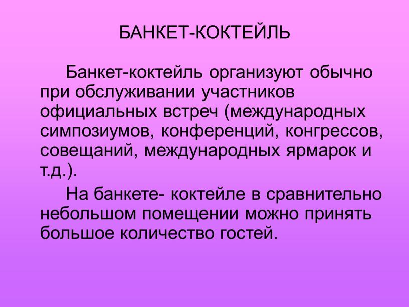 БАНКЕТ-КОКТЕЙЛЬ Банкет-коктейль организуют обычно при обслуживании участников официальных встреч (международных симпозиумов, конференций, конгрессов, совещаний, международных ярмарок и т