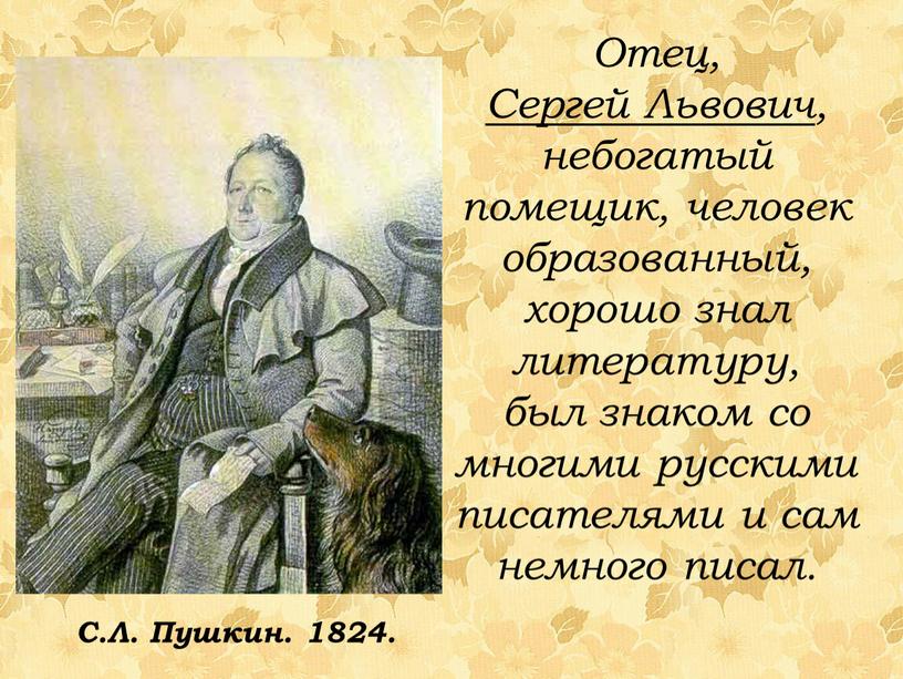 Отец, Сергей Львович , небогатый помещик, человек образованный, хорошо знал литературу, был знаком со многими русскими писателями и сам немного писал