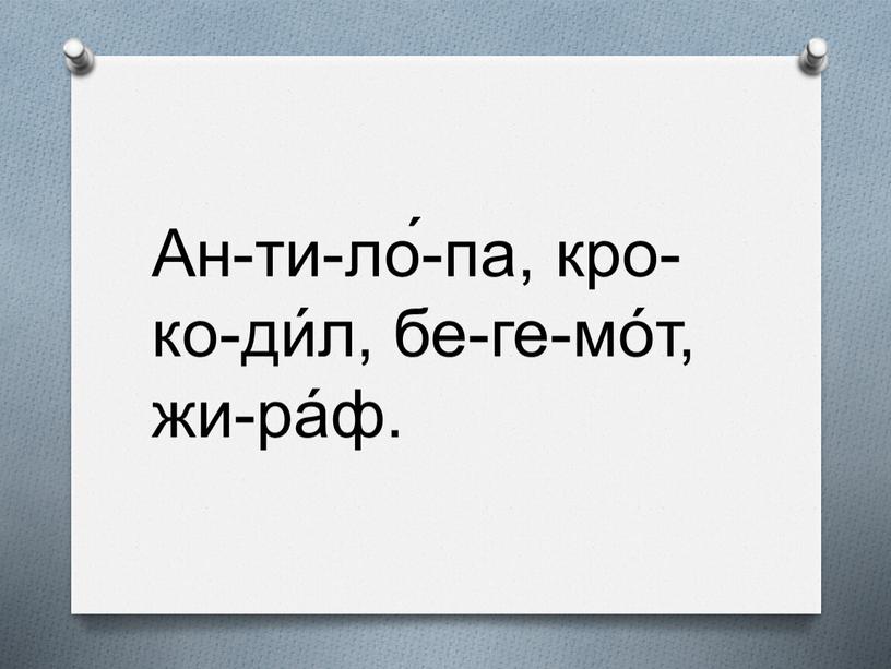 Ан-ти-ло́-па, кро-ко-ди́л, бе-ге-мо́т, жи-ра́ф