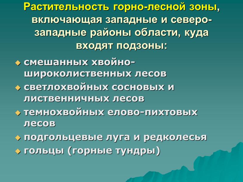 Растительность горно-лесной зоны, включающая западные и северо-западные районы области, куда входят подзоны: смешанных хвойно-широколиственных лесов светлохвойных сосновых и лиственничных лесов темнохвойных елово-пихтовых лесов подгольцевые луга…