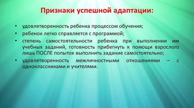 Признаки успешной адаптации: удовлетворенность ребенка процессом обучения; ребенок легко справляется с программой; степень самостоятельности ребенка при выполнении им учебных заданий, готовность прибегнуть к помощи взрослого…