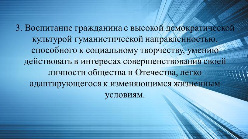 Воспитание гражданина с высокой демократической культурой гуманистической направленностью, способного к социальному творчеству, умению действовать в интересах совершенствования своей личности общества и