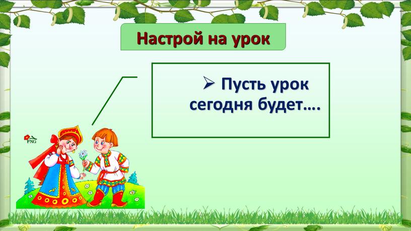 Настрой на урок Пусть урок сегодня будет…