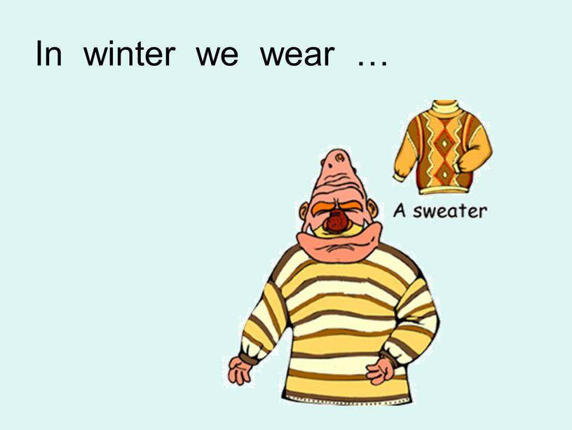 In winter we wear …