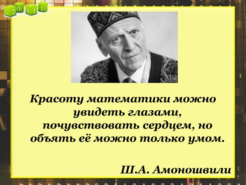 Красоту математики можно увидеть глазами, почувствовать сердцем, но объять её можно только умом