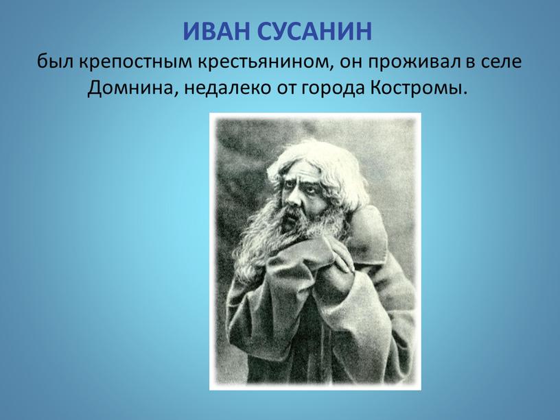 ИВАН СУСАНИН был крепостным крестьянином, он проживал в селе