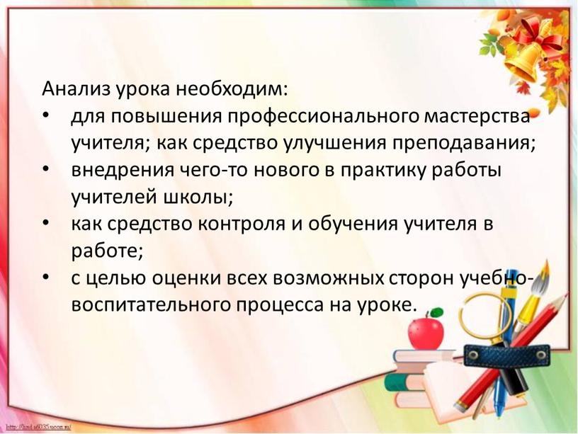 Анализ урока необходим: для повышения профессионального мастерства учителя; как средство улучшения преподавания; внедрения чего-то нового в практику работы учителей школы; как средство контроля и обучения…