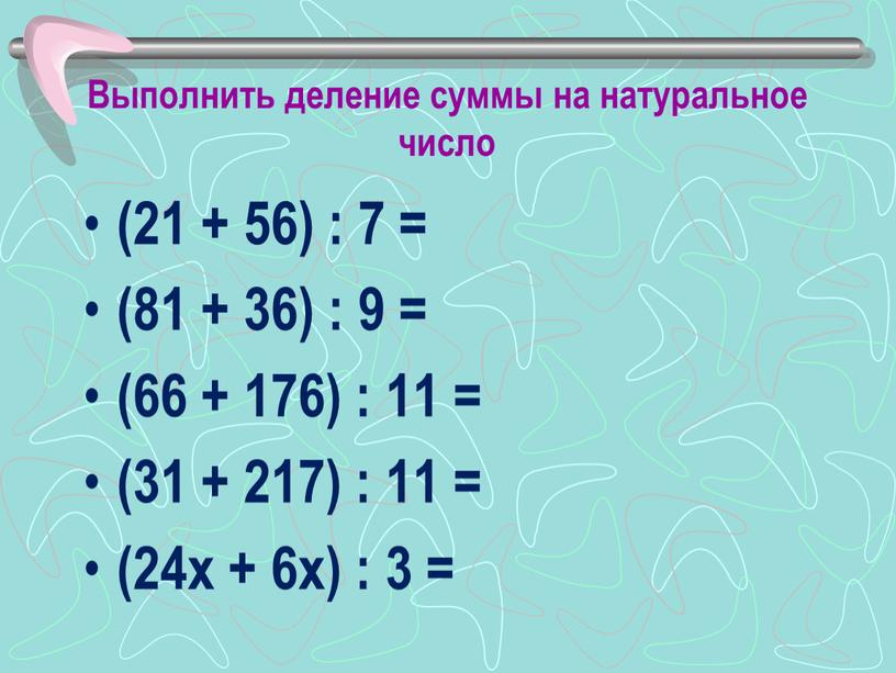Выполнить деление суммы на натуральное число (21 + 56) : 7 = (81 + 36) : 9 = (66 + 176) : 11 = (31…