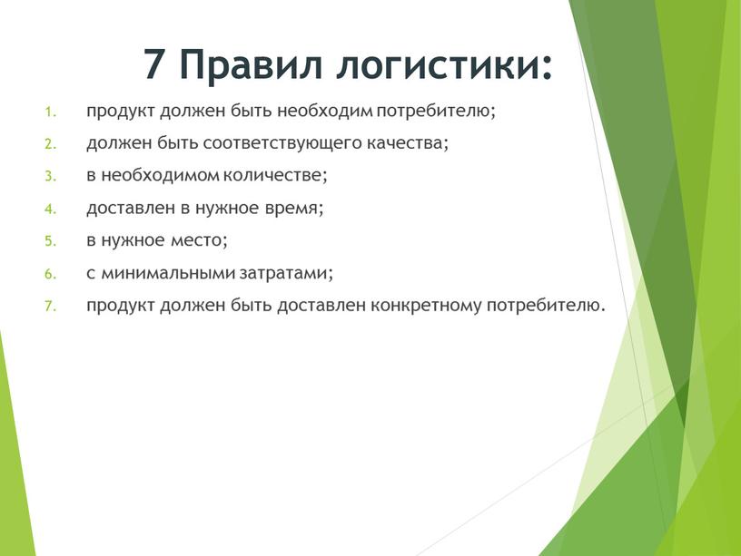 Правил логистики: продукт должен быть необходим потребителю; должен быть соответствующего качества; в необходимом количестве; доставлен в нужное время; в нужное место; с минимальными затратами; продукт…