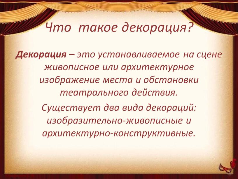 Что такое декорация? Декорация – это устанавливаемое на сцене живописное или архитектурное изображение места и обстановки театрального действия