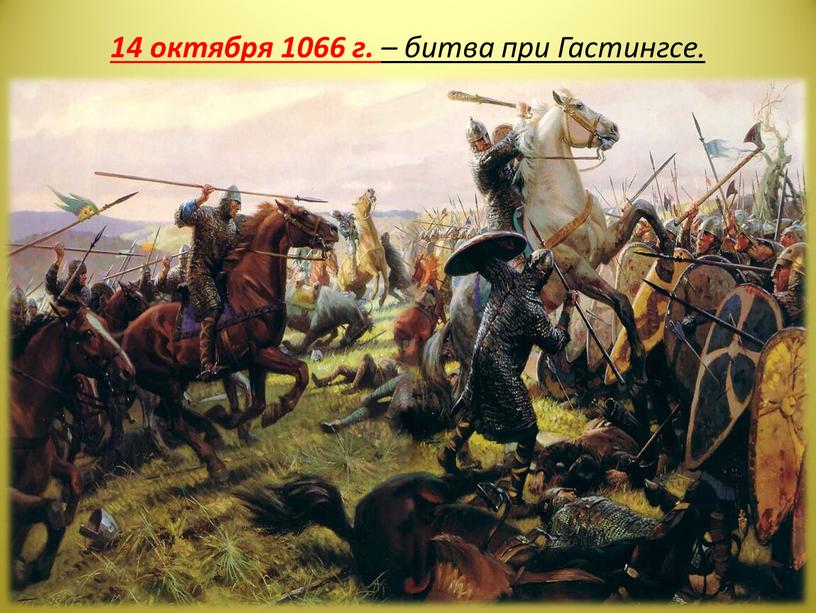 14 октября 1066 г. – битва при Гастингсе.