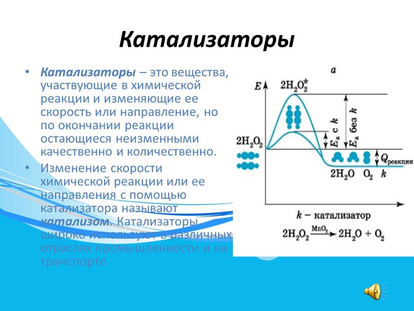 Катализаторы Катализаторы – это вещества, участвующие в химической реакции и изменяющие ее скорость или направление, но по окончании реакции остающиеся неизменными качественно и количественно