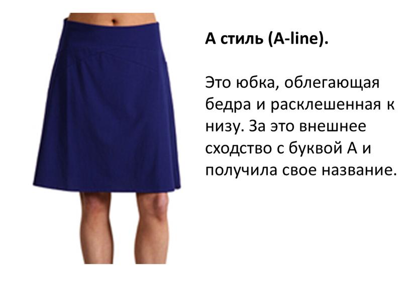 А стиль (A-line). Это юбка, облегающая бедра и расклешенная к низу