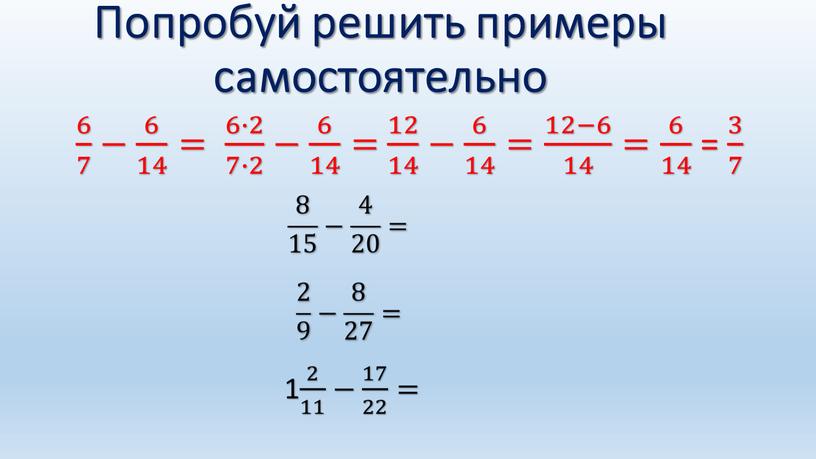 Попробуй решить примеры самостоятельно 6 7 6 6 7 7 6 7 − 6 14 6 6 14 14 6 14 = 6∙2 7∙2 6∙2…