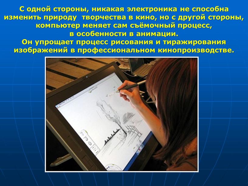 С одной стороны, никакая электроника не способна изменить природу творчества в кино, но с другой стороны, компьютер меняет сам съёмочный процесс, в особенности в анимации