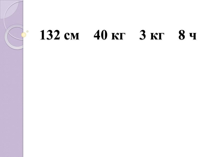 132 см 40 кг 3 кг 8 ч