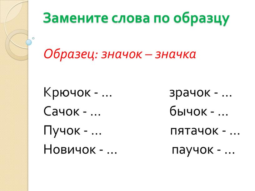 Замените слова по образцу Образец: значок – значка