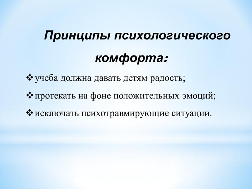 Принципы психологического комфорта: учеба должна давать детям радость; протекать на фоне положительных эмоций; исключать психотравмирующие ситуации