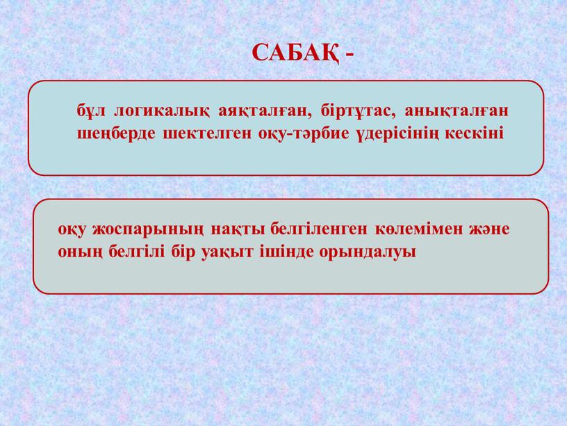 САБАҚ - оқу жоспарының нақты белгіленген көлемімен және оның белгілі бір уақыт ішінде орындалуы