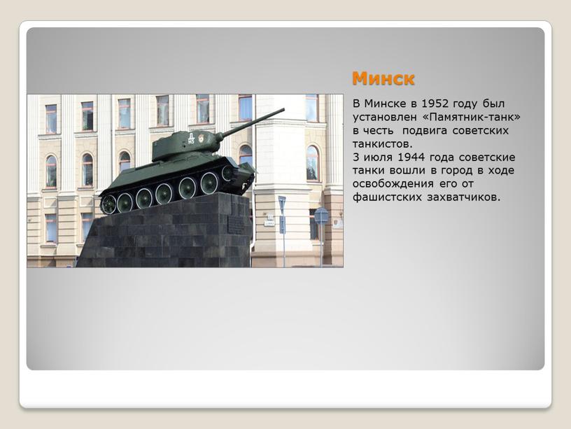 Минск В Минске в 1952 году был установлен «Памятник-танк» в честь подвига советских танкистов