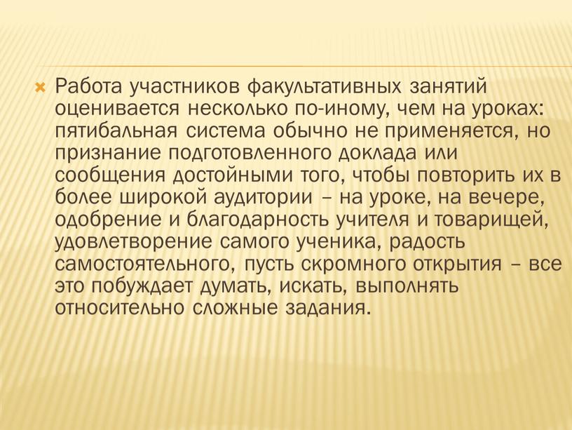 Работа участников факультативных занятий оценивается несколько по-иному, чем на уроках: пятибальная система обычно не применяется, но признание подготовленного доклада или сообщения достойными того, чтобы повторить…