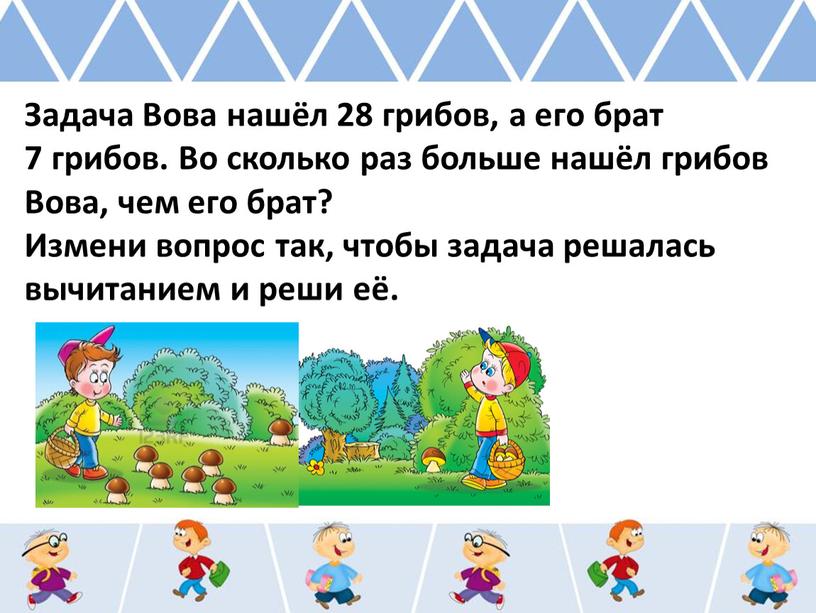 Задача Вова нашёл 28 грибов, а его брат 7 грибов