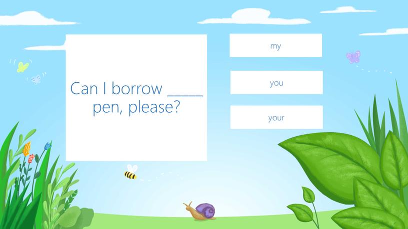 Can I borrow _____ pen, please? your you my