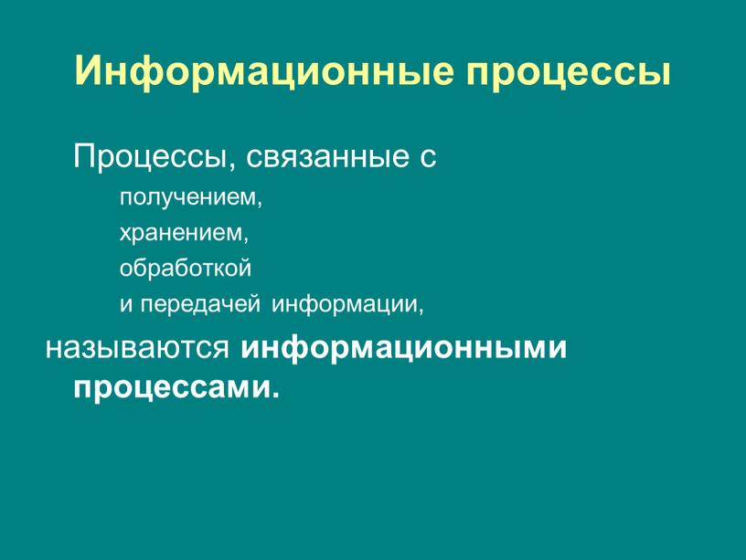 Информационные процессы Процессы, связанные с получением, хранением, обработкой и передачей информации, называются информационными процессами