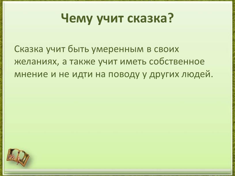 Чему учит сказка? Сказка учит быть умеренным в своих желаниях, а также учит иметь собственное мнение и не идти на поводу у других людей