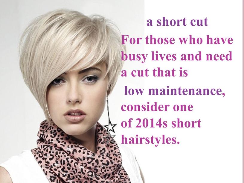 For those who have busy lives and need a cut that is low maintenance, consider one of 2014s short hairstyles