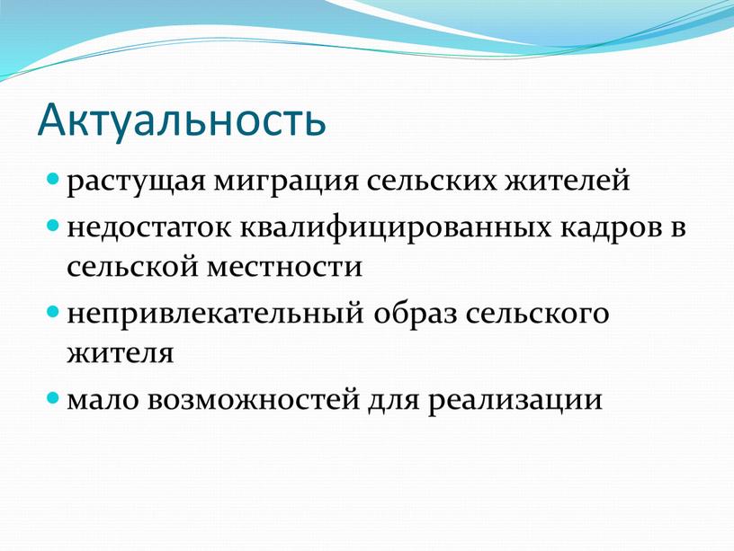 Актуальность растущая миграция сельских жителей недостаток квалифицированных кадров в сельской местности непривлекательный образ сельского жителя мало возможностей для реализации