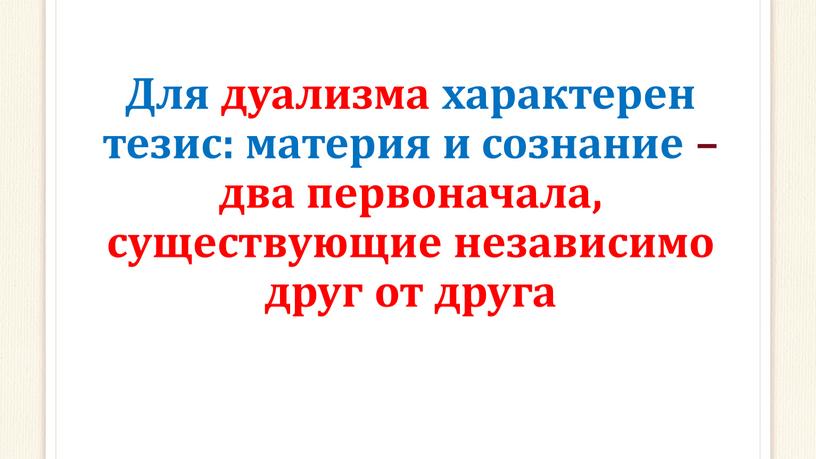 Для дуализма характерен тезис: материя и сознание – два первоначала, существующие независимо друг от друга