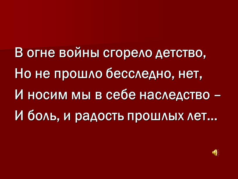 В огне войны сгорело детство, Но не прошло бесследно, нет,