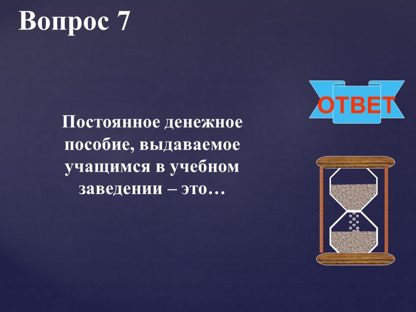 Вопрос 7 ОТВЕТ Постоянное денежное пособие, выдаваемое учащимся в учебном заведении – это…