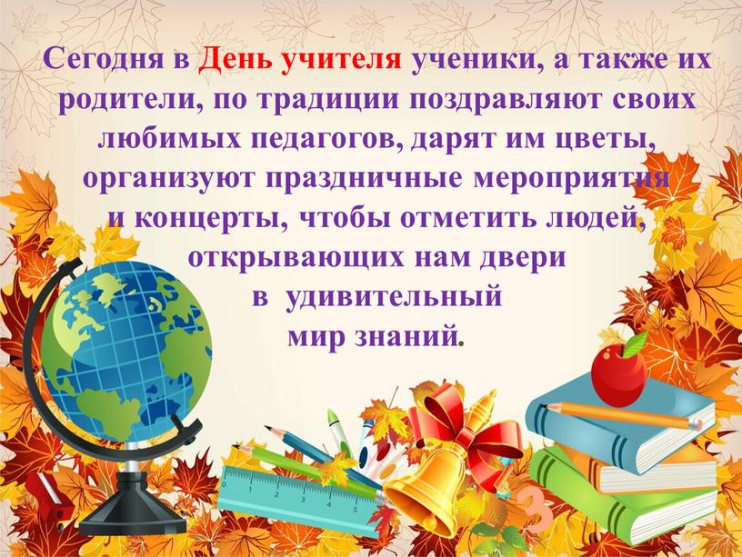 ДДд Сегодня в День учителя ученики, а также их родители, по традиции поздравляют своих любимых педагогов, дарят им цветы, организуют праздничные мероприятия и концерты, чтобы…