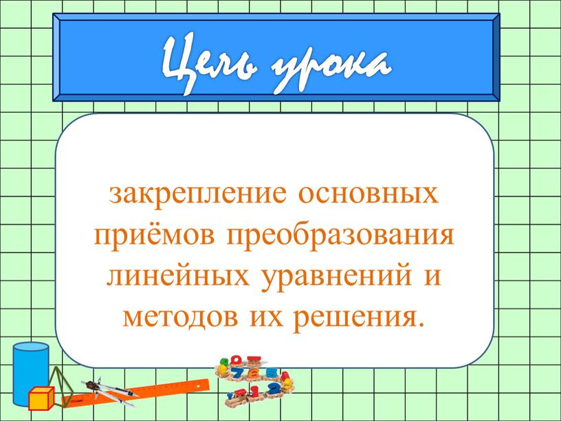 закрепление основных приёмов преобразования линейных уравнений и методов их решения.