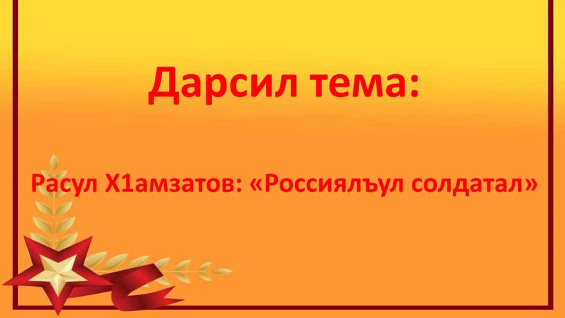 Дарсил тема: Расул Х1амзатов: «Россиялъул солдатал»