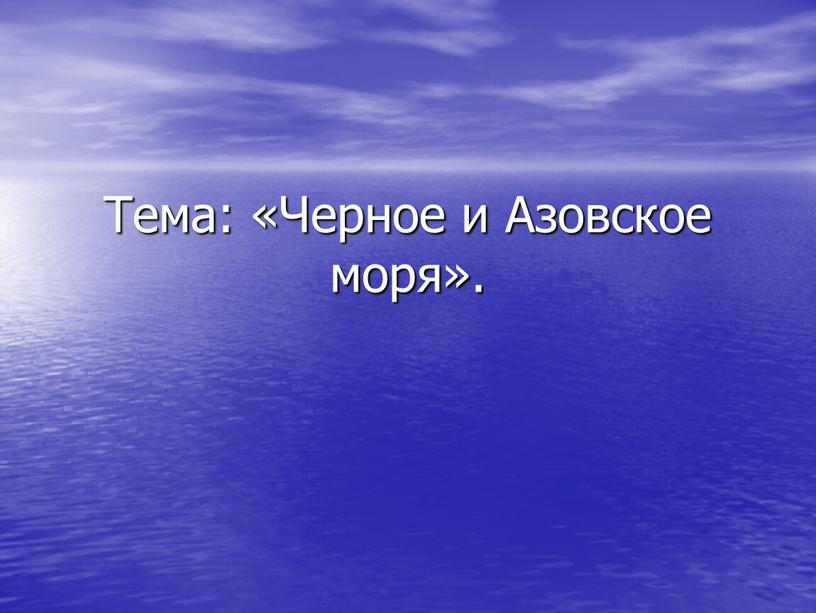 Тема: «Черное и Азовское моря»